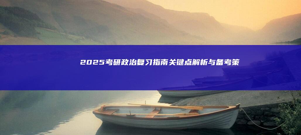 2025考研政治复习指南：关键点解析与备考策略